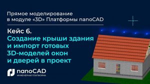 Прямое моделирование в модуле «3D» Платформы nanoCAD| Кейс 6.  Создание крыши здания, окон и дверей.