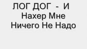 ЛОГ ДОГ  -  И Нахер Мне Ничего Не Надо