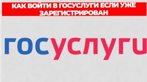 КАК ВОЙТИ В ГОСУСЛУГИ ЕСЛИ УЖЕ ЗАРЕГИСТРИРОВАН