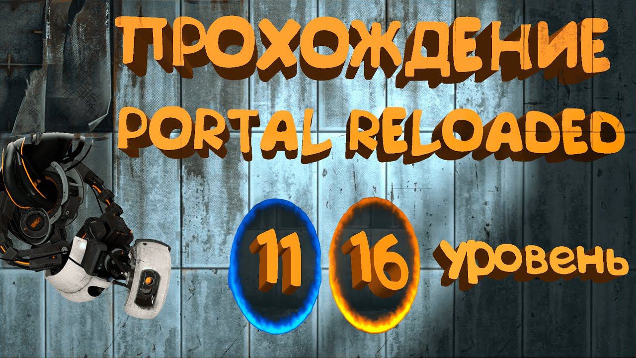 Прохождение Portal Reloaded | 11 - 16 уровень.