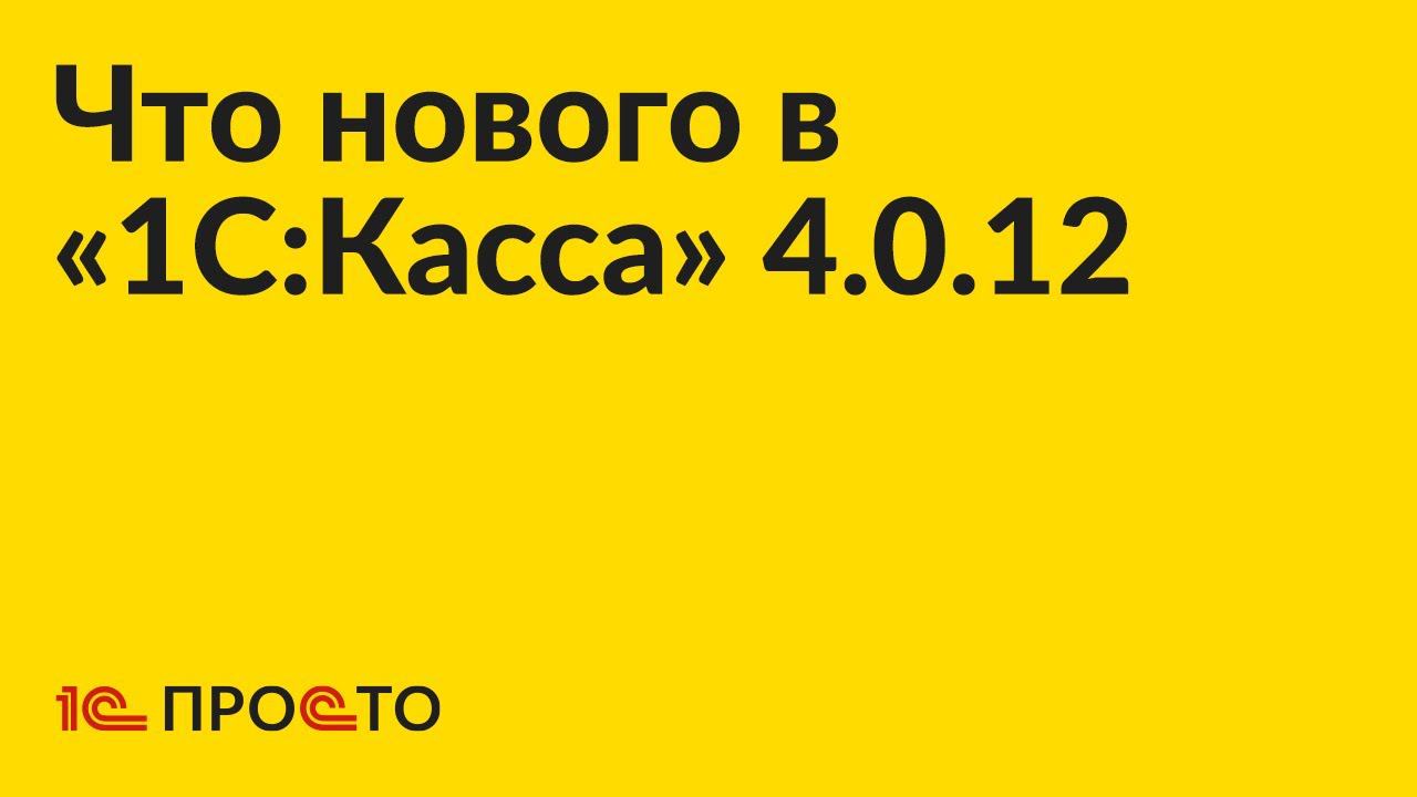 Новое в релизе «1С:Касса» 4.0.12 смотреть онлайн