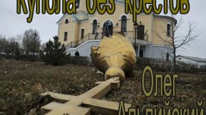КУПОЛА БЕЗ КРЕСТОВ...ОЛЕГ АЛЬПИЙСКИЙ