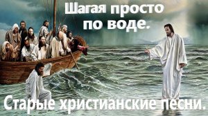 Шагая просто по воде. Старые христианские песни.