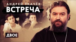 ВСТРЕЧА. ПРОТОИЕРЕЙ АНДРЕЙ ТКАЧЕВ. ДВОЕ