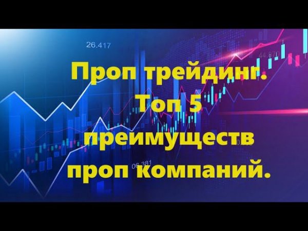 Проп трейдинг  Топ 5 преимуществ проп компаний.
