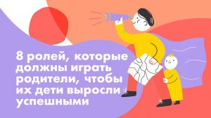 8 ролей, которые должны играть родители, чтобы их дети выросли успешными