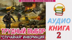 #Аудиокнига. «ТРУДНЫЙ ВЫБОР-2! Случайная информация». КНИГА 2. #Попаданцы.#БоевоеФэнтези