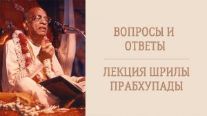 Совершенные вопросы и ответы - Лекция Шрилы прабхупады (видео)