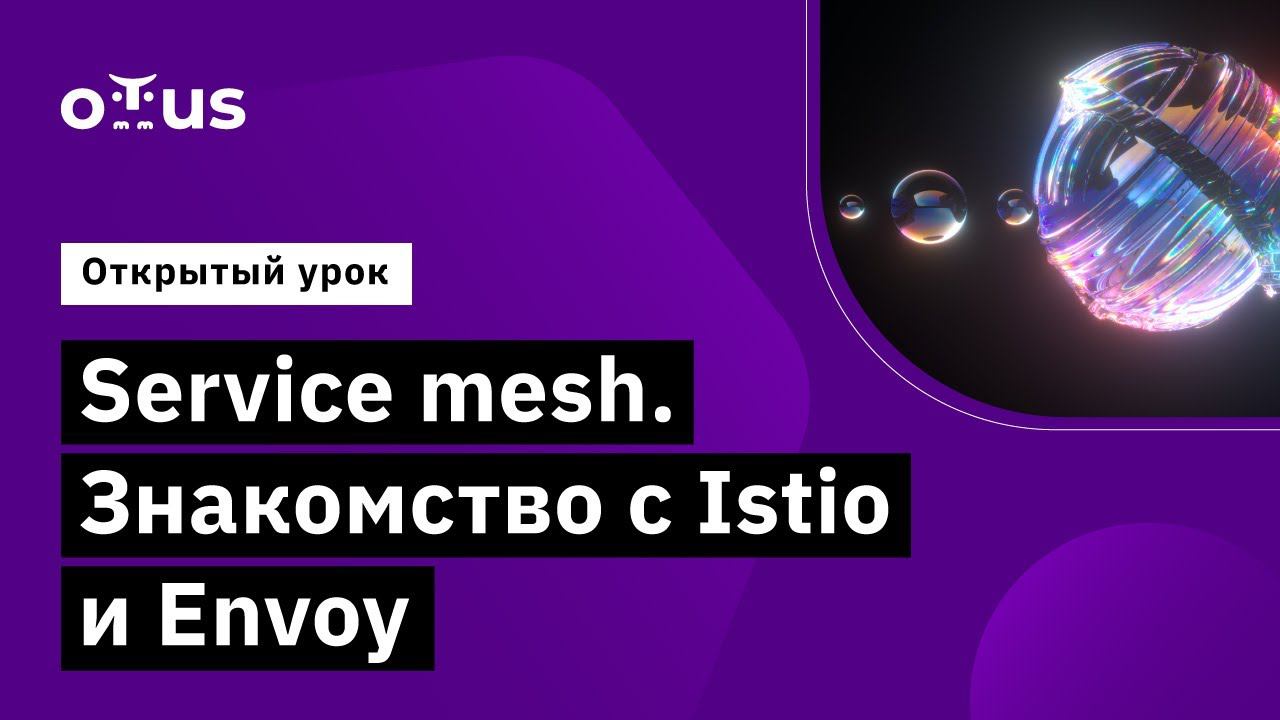 Service Mesh. Знакомство с Istio и Envoy // курс «Инфраструктурная платформа на основе Kubernetes»
