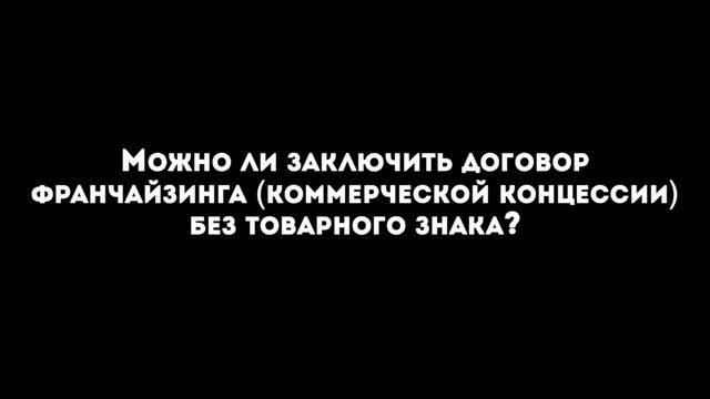 Можно ли заключить договор франчайзинга ( коммерческой концессии) без товарного знака? смотреть онлайн