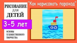 «Как нарисовать пароход». Рисование для детей 3-5 лет.