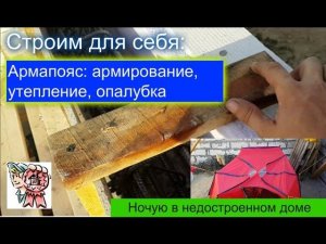 Армопояс: армирование, утепление, опалубка. Ночую в недостроенном доме. СТРОИМ ДЛЯ СЕБЯ
