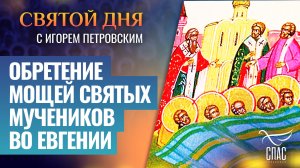 ОБРЕТЕНИЕ МОЩЕЙ СВЯТЫХ МУЧЕНИКОВ ВО ЕВГЕНИИ / СВЯТОЙ ДНЯ