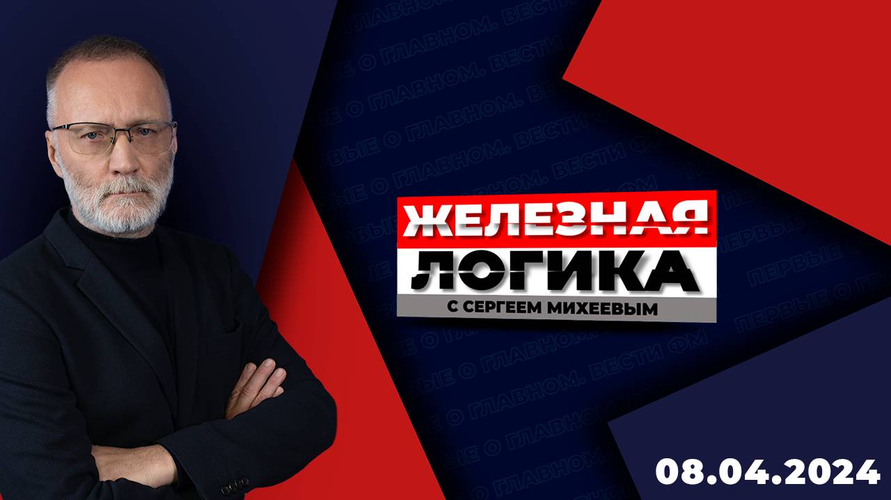 Железная логика с Сергеем Михеевым / Эфир 08.04.2024 смотреть онлайн