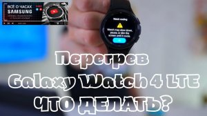 Перегрев Galaxy Watch 4 LTE, ЧТО ДЕЛАТЬ?