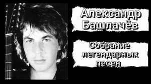 Александр Башлачёв - Собрание легендарных песен