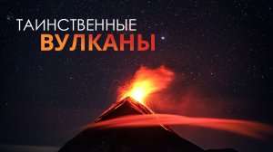 Таинственные вулканы. Сильные и непредсказуемые.