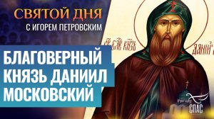БЛАГОВЕРНЫЙ КНЯЗЬ ДАНИИЛ МОСКОВСКИЙ / СВЯТОЙ ДНЯ