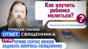 КАК НАУЧИТЬ РЕБЕНКА МОЛИТЬСЯ? ПРОТОИЕРЕЙ АРТЕМИЙ ВЛАДИМИРОВ