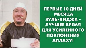 Первые 10 дней месяца Зуль-хиджа - лучшее время для усиленного поклонения Аллаху!