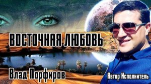 Влад Порфиров "ВОСТОЧНАЯ ЛЮБОВЬ"
