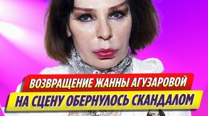 Возвращение Жанны Агузаровой на сцену обернулось скандалом