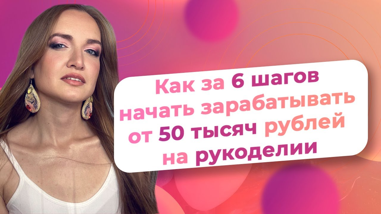 Как за 6 шагов начать зарабатывать от 50 тысяч рублей на рукоделии/ NataliaLuzik смотреть онлайн