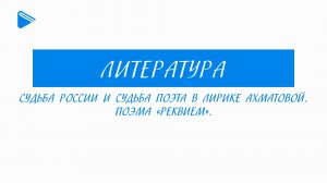 11 класс - Литература - Судьба России и судьба поэта в лирике Ахматовой. Поэма "Реквием"