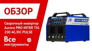 Обзор аргонодугового сварочного инвертора Aurora PRO INTER TIG 200 AC/DC PULSE