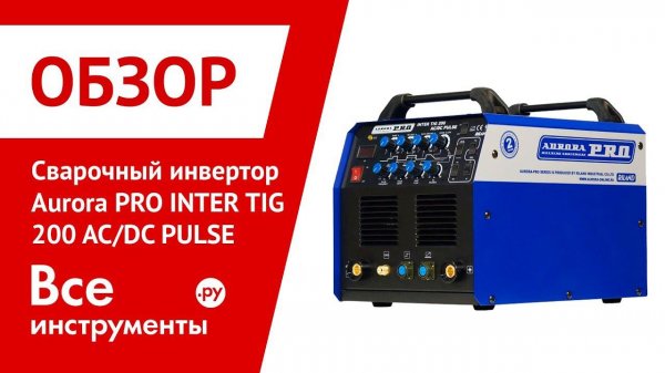 Обзор аргонодугового сварочного инвертора Aurora PRO INTER TIG 200 AC/DC PULSE