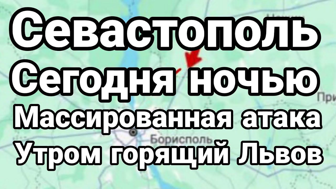 СЕГ0ДНЯ Н0ЧЬЮ! МАСС0ВАЯ АТАКА НА СЕВАСТ0П0ЛЬ УТР0М Г0РЯЩИЙ ЛЬВ0В