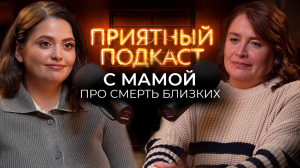 Приятный подкаст #12 // Сложный разговор с мамой про смерть близких // Как пережить потерю родителей