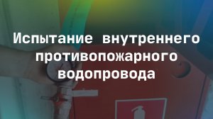 Испытание внутреннего противопожарного водопровода.