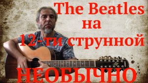 The Beatles на 12-ти струнной гитаре (НЕОБЫЧНО)