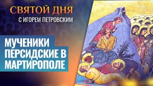 МУЧЕНИКИ ПЕРСИДСКИЕ В МАРТИРОПОЛЕ / СВЯТОЙ ДНЯ