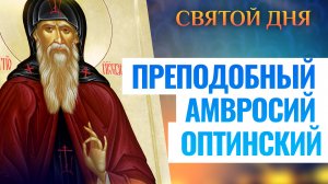 ПРЕПОДОБНЫЙ АМВРОСИЙ ОПТИНСКИЙ. СВЯТОЙ ДНЯ