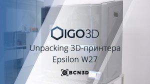 BCN3D Epsilon W27. Обзор на профессиональный, крупногабаритный FDM 3D-принтер