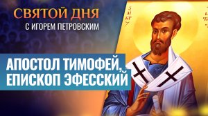 АПОСТОЛ ТИМОФЕЙ, ЕПИСКОП ЭФЕССКИЙ / СВЯТОЙ ДНЯ