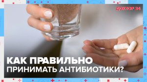 Как правильно принимать АНТИБИОТИКИ? | Доктор 24