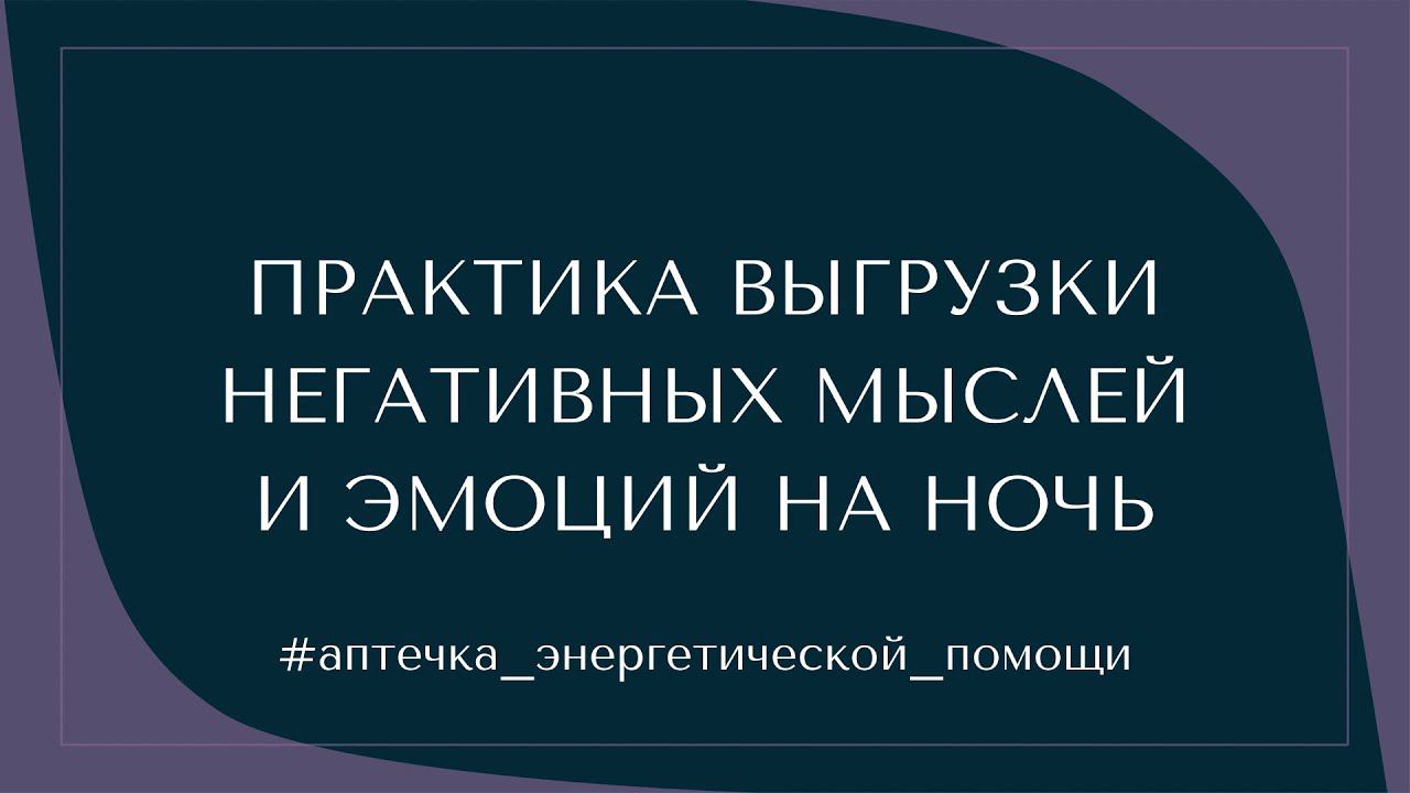 ПРАКТИКА ВЫГРУЗКИ НЕГАТИВНЫХ МЫСЛЕЙ И ЭМОЦИЙ НА НОЧЬ #аптечка_энергетической_помощи смотреть онлайн