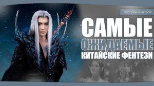 ТОП 5 | САМЫХ ОЖИДАЕМЫХ Китайских дорам в жанре ФЭНТЕЗИ 2024. Дорама про любовь. Новинки