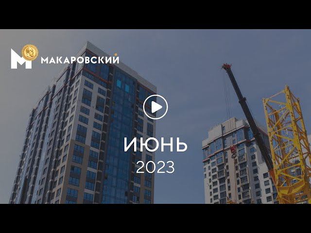 «Макаровский»: ход строительства, июнь 2023 г. смотреть онлайн