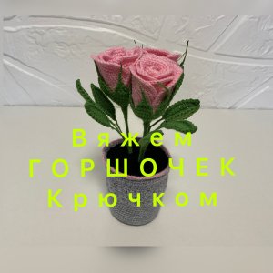 Розы крючком - Часть 2. Горшочек.
#розакрючком #вязаниекрючком #горшочекрючком