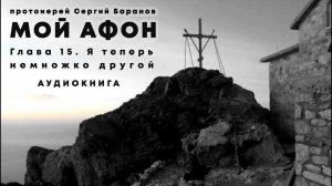 МОЙ АФОН. АУДИОКНИГА ? ГЛАВА 15. Я ТЕПЕРЬ НЕМНОЖКО ДРУГОЙ. Прот.Сергий Баранов