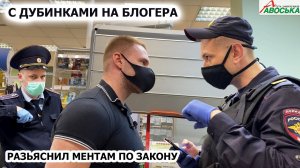 РАЗЪЯСНИЛ МЕНТАМ ПО ЗАКОНУ / С ДУБИНКАМИ НА БЛОГЕРА / ЗАДЕРЖАНИЕ И НАГЛЫЙ ОБМАН / АВОСЬКА