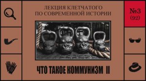 092. Что такое коммунизм II. Лекция Клетчатого по современной истории (№3)