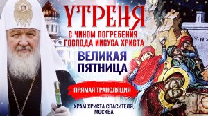 УТРЕНЯ С ЧИНОМ ПОГРЕБЕНИЯ ГОСПОДА ИИСУСА ХРИСТА, ПРЯМАЯ ТРАНСЛЯЦИЯ, ХРАМ ХРИСТА СПАСИТЕЛЯ, МОСКВА