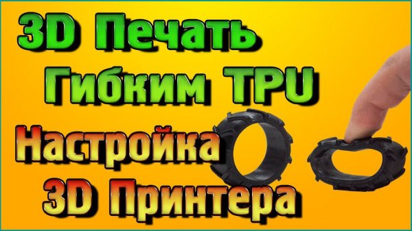 Настройка 3D принтера для печати сверхгибким TPU