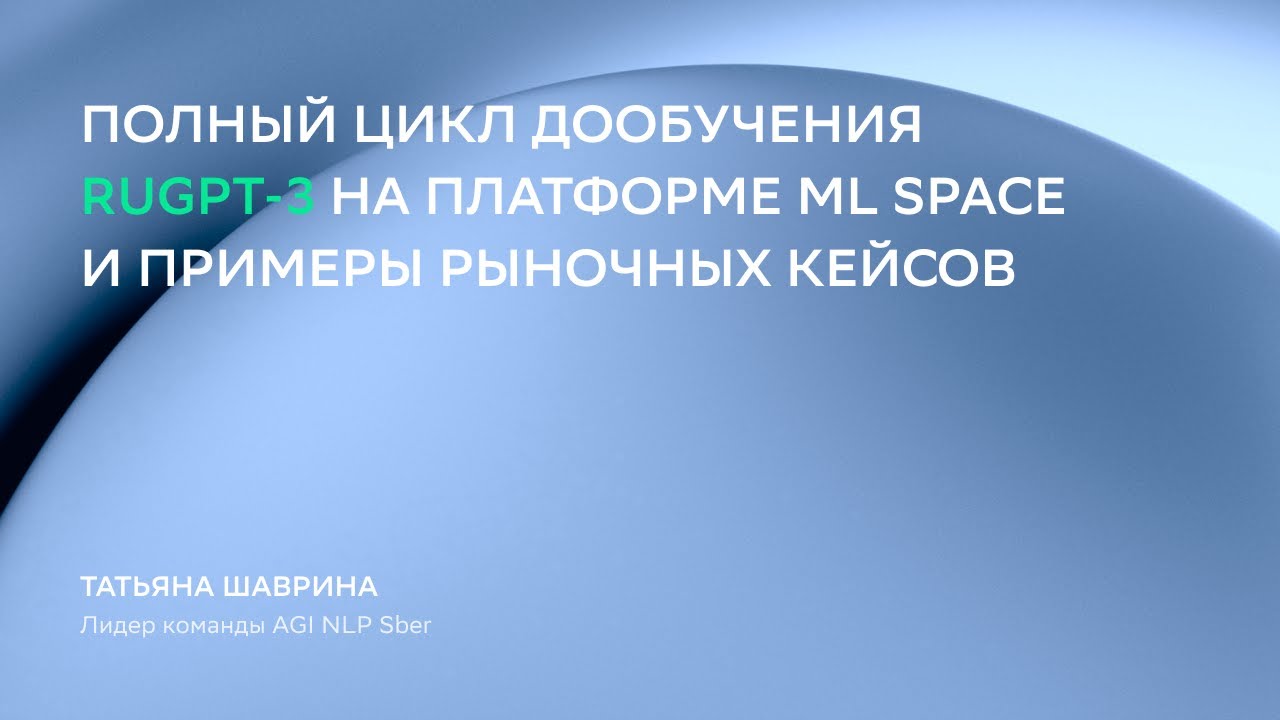 Полный цикл дообучения ruGPT-3 на платформе ML Space и примеры рыночных кейсов смотреть онлайн