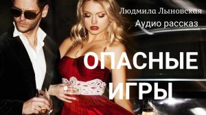 Людмила Лыновская аудио рассказ "ОПАСНЫЕ ИГРЫ"